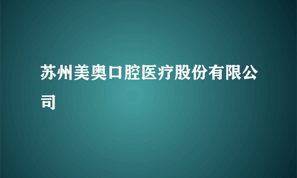 苏州美奥口腔医疗股份有限公司