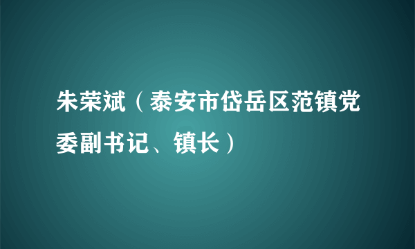 朱荣斌（泰安市岱岳区范镇党委副书记、镇长）