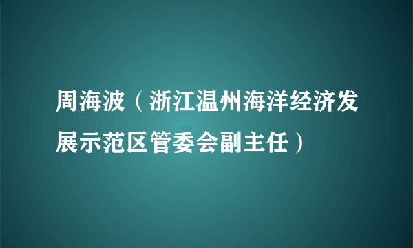 周海波（浙江温州海洋经济发展示范区管委会副主任）