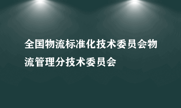 全国物流标准化技术委员会物流管理分技术委员会