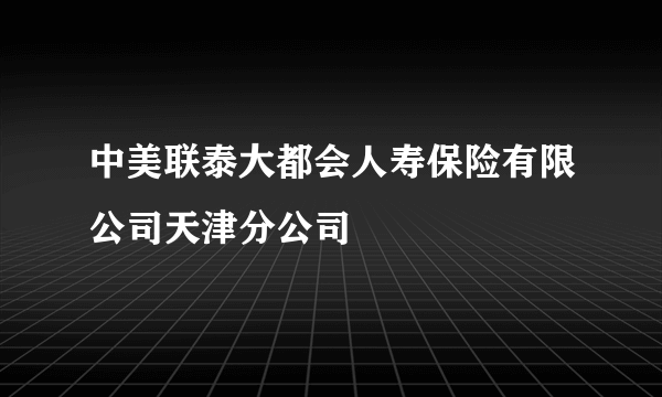 中美联泰大都会人寿保险有限公司天津分公司