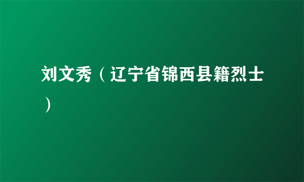 刘文秀（辽宁省锦西县籍烈士）