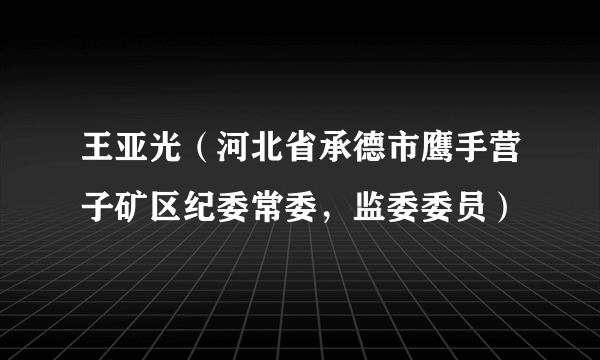 王亚光（河北省承德市鹰手营子矿区纪委常委，监委委员）