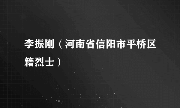 李振刚（河南省信阳市平桥区籍烈士）