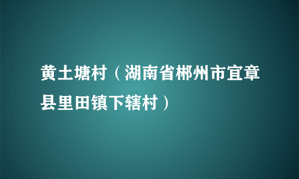 黄土塘村（湖南省郴州市宜章县里田镇下辖村）