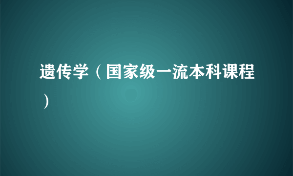 遗传学（国家级一流本科课程）