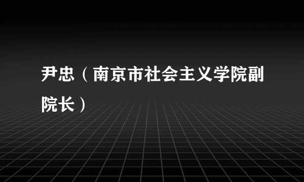 尹忠（南京市社会主义学院副院长）