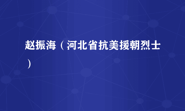 赵振海（河北省抗美援朝烈士）