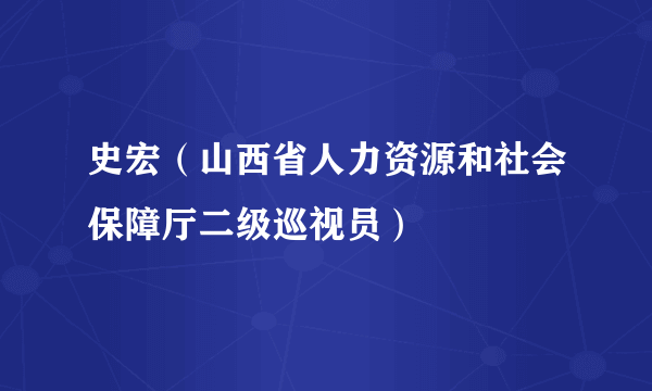 史宏（山西省人力资源和社会保障厅二级巡视员）