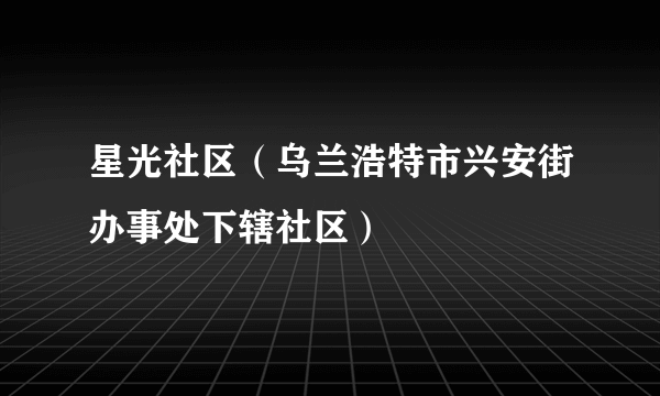 星光社区（乌兰浩特市兴安街办事处下辖社区）