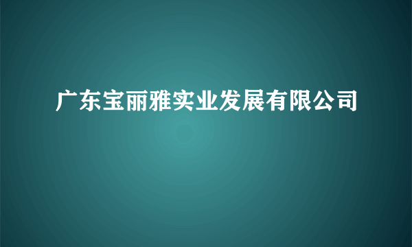 广东宝丽雅实业发展有限公司