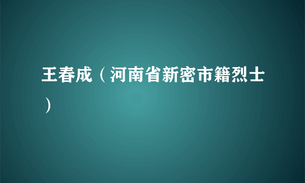 王春成（河南省新密市籍烈士）