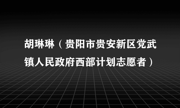 胡琳琳（贵阳市贵安新区党武镇人民政府西部计划志愿者）