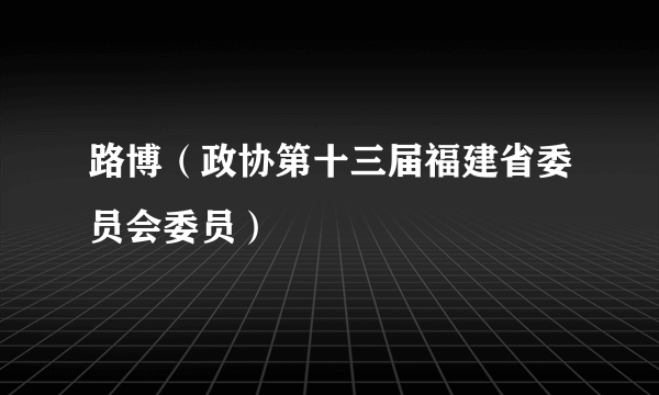 路博（政协第十三届福建省委员会委员）