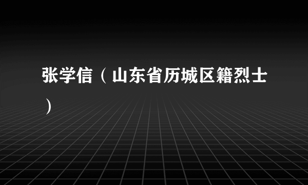 张学信（山东省历城区籍烈士）