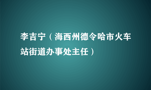 李吉宁（海西州德令哈市火车站街道办事处主任）