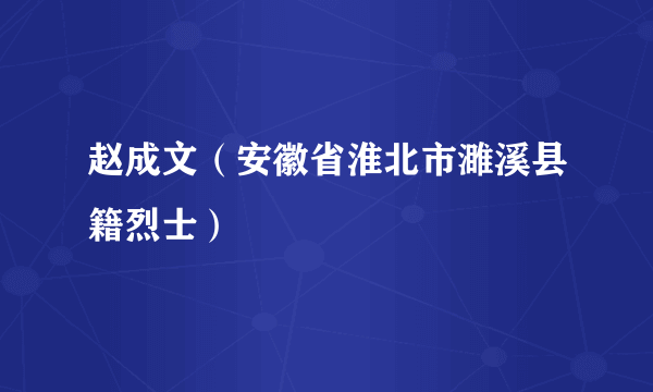 赵成文（安徽省淮北市濉溪县籍烈士）