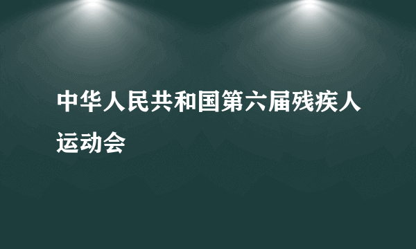 中华人民共和国第六届残疾人运动会