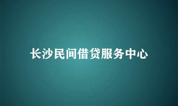 长沙民间借贷服务中心