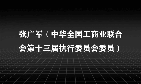 张广军（中华全国工商业联合会第十三届执行委员会委员）