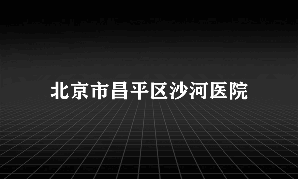 北京市昌平区沙河医院