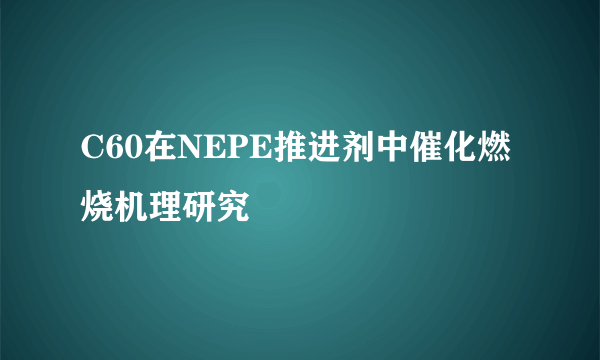 C60在NEPE推进剂中催化燃烧机理研究