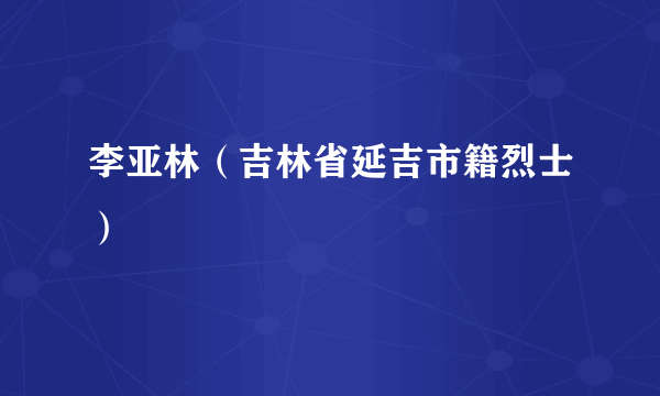 李亚林（吉林省延吉市籍烈士）