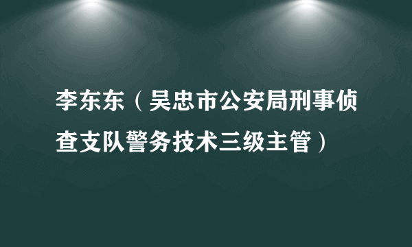 李东东（吴忠市公安局刑事侦查支队警务技术三级主管）