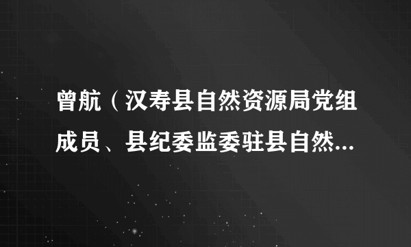 曾航（汉寿县自然资源局党组成员、县纪委监委驻县自然资源局纪检监察组组长）