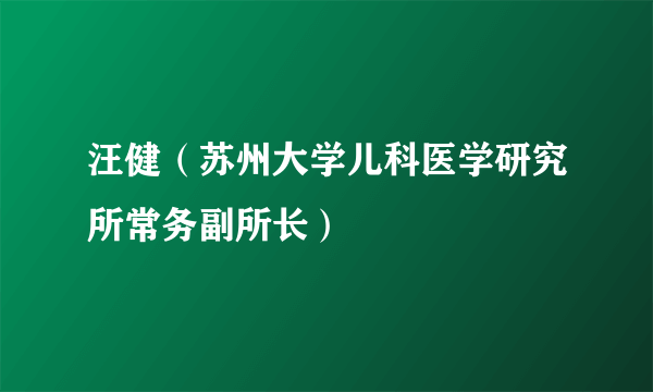 汪健（苏州大学儿科医学研究所常务副所长）