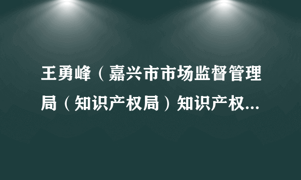 王勇峰（嘉兴市市场监督管理局（知识产权局）知识产权发展处处长）