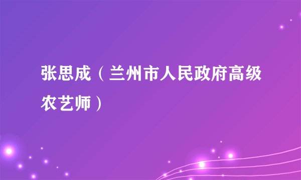 张思成（兰州市人民政府高级农艺师）