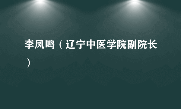 李凤鸣（辽宁中医学院副院长）