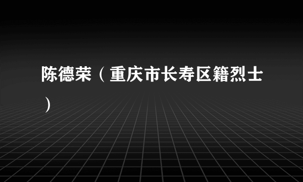 陈德荣（重庆市长寿区籍烈士）