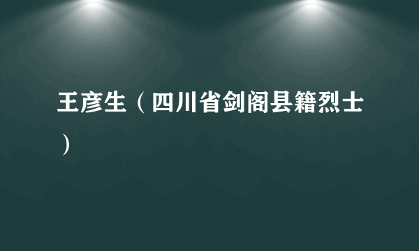 王彦生（四川省剑阁县籍烈士）