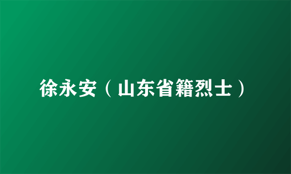 徐永安（山东省籍烈士）