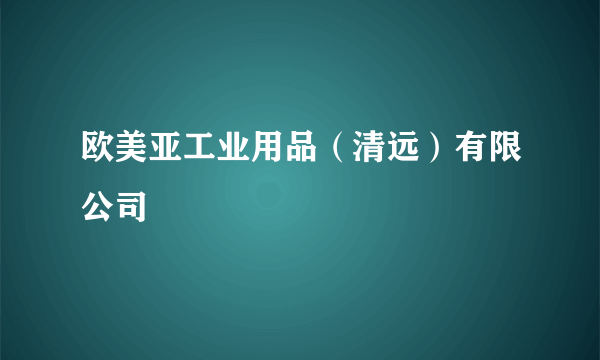 欧美亚工业用品（清远）有限公司