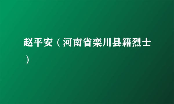 赵平安（河南省栾川县籍烈士）