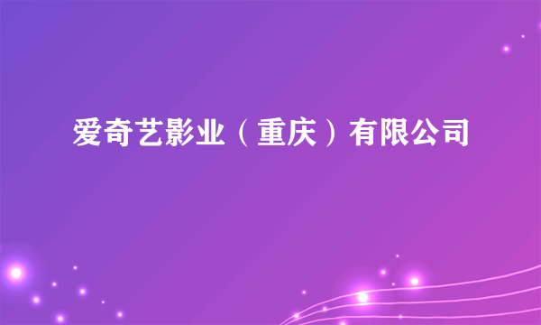 爱奇艺影业（重庆）有限公司