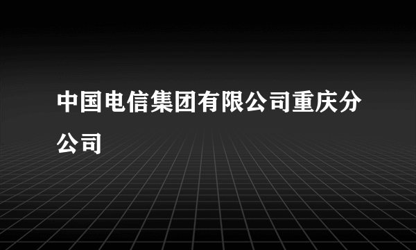 中国电信集团有限公司重庆分公司