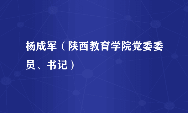 杨成军（陕西教育学院党委委员、书记）