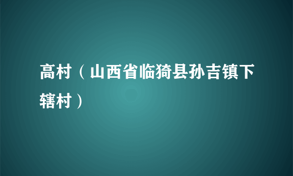 高村（山西省临猗县孙吉镇下辖村）