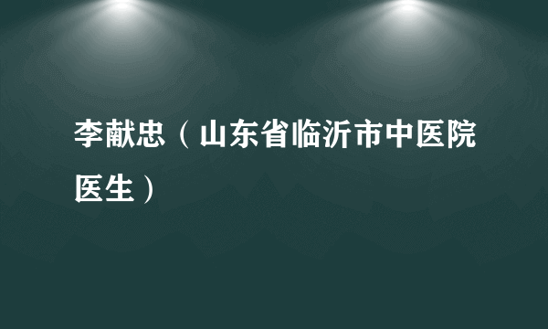 李献忠（山东省临沂市中医院医生）