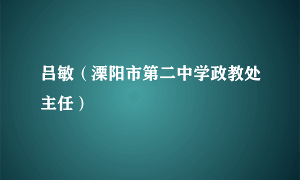 吕敏（溧阳市第二中学政教处主任）