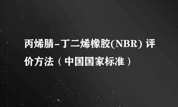 丙烯腈-丁二烯橡胶(NBR) 评价方法（中国国家标准）