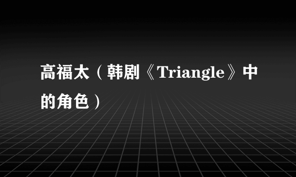 高福太（韩剧《Triangle》中的角色）