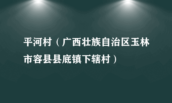 平河村（广西壮族自治区玉林市容县县底镇下辖村）