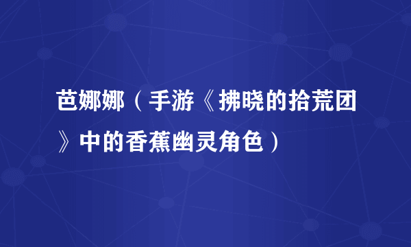 芭娜娜（手游《拂晓的拾荒团》中的香蕉幽灵角色）