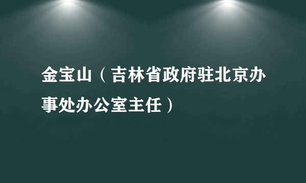 金宝山（吉林省政府驻北京办事处办公室主任）