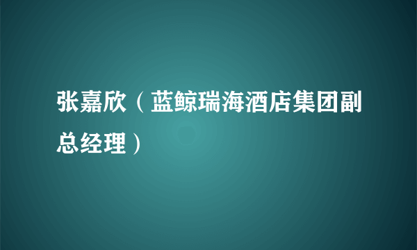 张嘉欣（蓝鲸瑞海酒店集团副总经理）